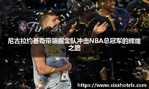 尼古拉约基奇带领掘金队冲击NBA总冠军的辉煌之路