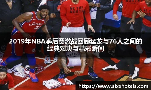 2019年NBA季后赛激战回顾猛龙与76人之间的经典对决与精彩瞬间