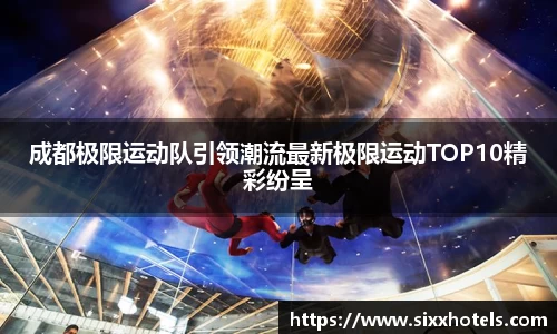 成都极限运动队引领潮流最新极限运动TOP10精彩纷呈